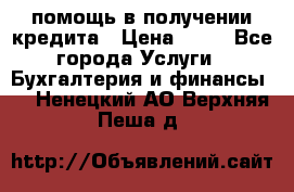помощь в получении кредита › Цена ­ 10 - Все города Услуги » Бухгалтерия и финансы   . Ненецкий АО,Верхняя Пеша д.